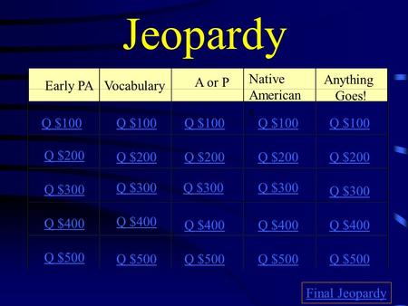 Jeopardy Early PAVocabulary A or P Native American s Anything Goes! Q $100 Q $200 Q $300 Q $400 Q $500 Q $100 Q $200 Q $300 Q $400 Q $500 Final Jeopardy.