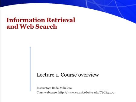 Information Retrieval and Web Search Lecture 1. Course overview Instructor: Rada Mihalcea Class web page: