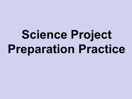 Science Project Preparation Practice. Directions: Select just two of the five problems that follow to write a statement of the problem, form a hypothesis,
