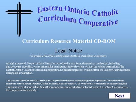 Curriculum Resource Material CD-ROM Legal Notice Copyright 2002/2003 Eastern Ontario Catholic Curriculum Cooperative All rights reserved. No part of this.