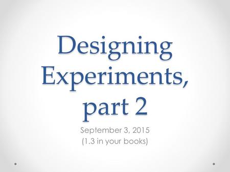 Designing Experiments, part 2 September 3, 2015 (1.3 in your books)