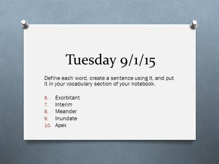 Tuesday 9/1/15 Define each word, create a sentence using it, and put it in your vocabulary section of your notebook. Exorbitant Interim Meander Inundate.
