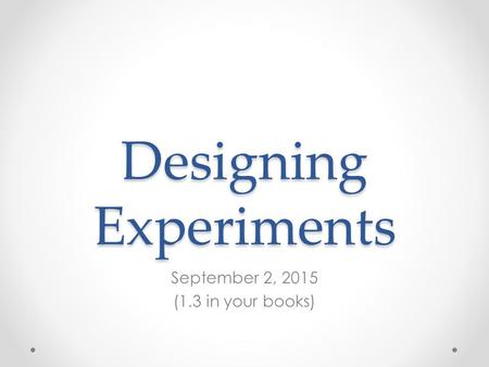 Designing Experiments September 2, 2015 (1.3 in your books)