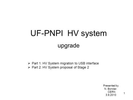 UF-PNPI HV system upgrade Presented by N. Bondar. CERN 3.9.2010  Part 1. HV System migration to USB interface  Part 2. HV System proposal of Stage 2.