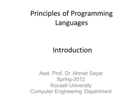 Principles of Programming Languages Asst. Prof. Dr. Ahmet Sayar Spring-2012 Kocaeli University Computer Engineering Department Introduction.