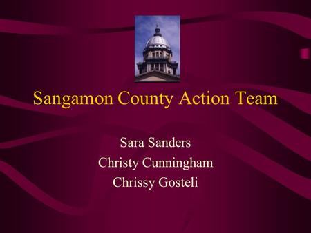 Sangamon County Action Team Sara Sanders Christy Cunningham Chrissy Gosteli.