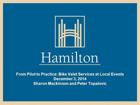 From Pilot to Practice: Bike Valet Services at Local Events December 3, 2014 Sharon Mackinnon and Peter Topalovic.