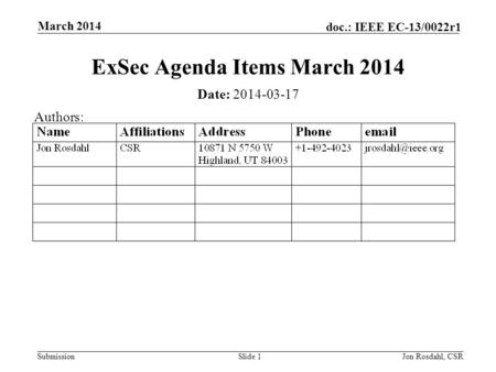Submission doc.: IEEE EC-13/0022r1 March 2014 Jon Rosdahl, CSRSlide 1 ExSec Agenda Items March 2014 Date: 2014-03-17 Authors: