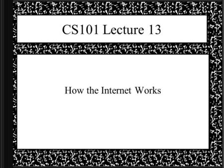 CS101 Lecture 13 How the Internet Works When did the Internet start? The Internet was born in 1969 with the invention of ARPANET ARPANET was a research.