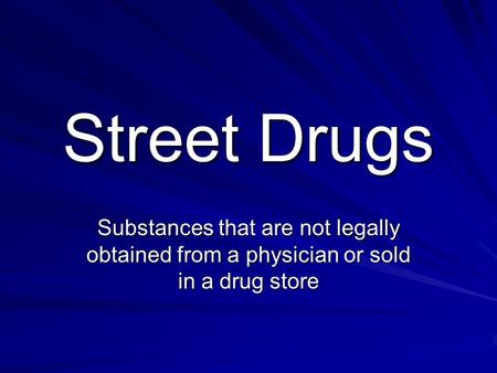 Street Drugs Substances that are not legally obtained from a physician or sold in a drug store.