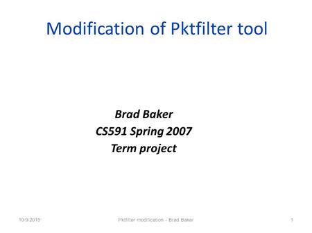 Modification of Pktfilter tool 10/9/2015Pktfilter modification - Brad Baker1 Brad Baker CS591 Spring 2007 Term project.