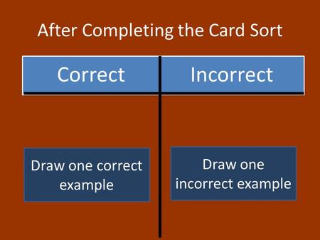 After Completing the Card Sort CorrectIncorrect Draw one correct example Draw one incorrect example.
