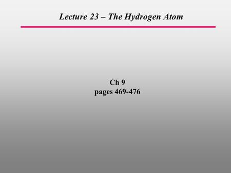 Ch 9 pages 469-476 Lecture 23 – The Hydrogen Atom.