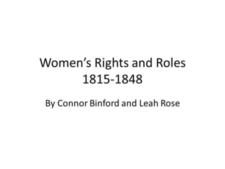 Women’s Rights and Roles 1815-1848 By Connor Binford and Leah Rose.
