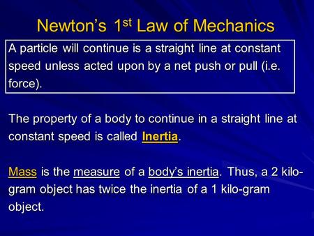 Newton’s 1 st Law of Mechanics A particle will continue is a straight line at constant speed unless acted upon by a net push or pull (i.e. force). The.