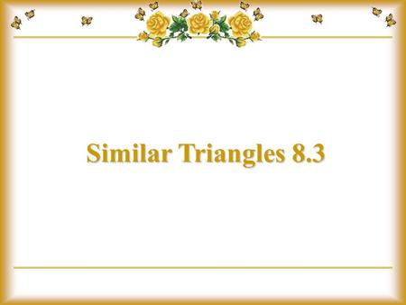 Similar Triangles 8.3.