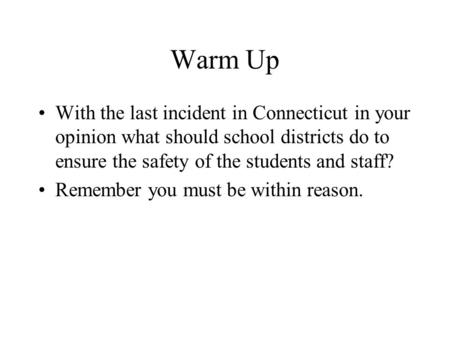 Warm Up With the last incident in Connecticut in your opinion what should school districts do to ensure the safety of the students and staff? Remember.