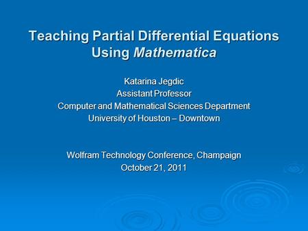 Teaching Partial Differential Equations Using Mathematica Katarina Jegdic Assistant Professor Computer and Mathematical Sciences Department University.