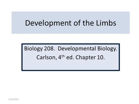 3/24/2009 Development of the Limbs Biology 208. Developmental Biology. Carlson, 4 th ed. Chapter 10.