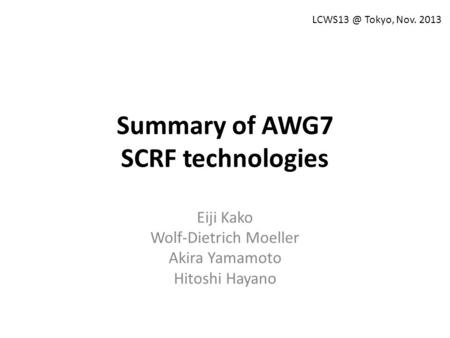 Summary of AWG7 SCRF technologies Eiji Kako Wolf-Dietrich Moeller Akira Yamamoto Hitoshi Hayano Tokyo, Nov. 2013.