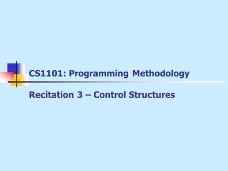 CS1101: Programming Methodology Recitation 3 – Control Structures.