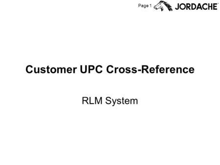 Page 1 Customer UPC Cross-Reference RLM System. Page 2 Customer UPC Cross-Reference Customers (i.e., stores who purchase our goods) often have their own.