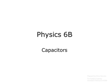 Physics 6B Capacitors Prepared by Vince Zaccone For Campus Learning Assistance Services at UCSB.