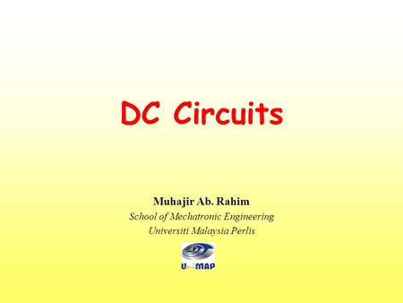 DC Circuits Muhajir Ab. Rahim School of Mechatronic Engineering Universiti Malaysia Perlis.
