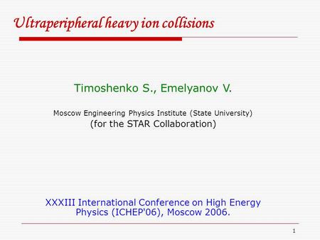 1 Ultraperipheral heavy ion collisions Timoshenko S., Emelyanov V. Moscow Engineering Physics Institute (State University) (for the STAR Collaboration)