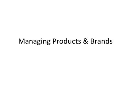 Managing Products & Brands. A product has…. Core customer value – Benefits Associated Services (augmented product) – Financing – Warranty – Support.