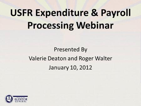 USFR Expenditure & Payroll Processing Webinar Presented By Valerie Deaton and Roger Walter January 10, 2012.