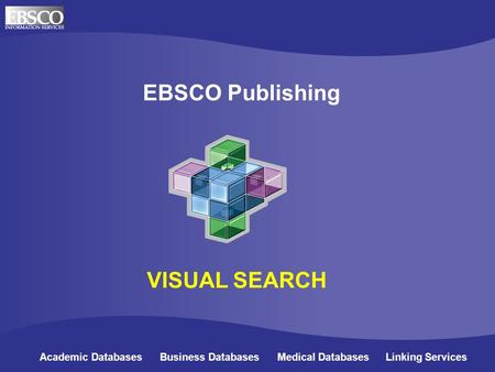 Online Databases for Academic Libraries EBSCO Publishing Academic Databases Business Databases Medical Databases Linking Services VISUAL SEARCH.