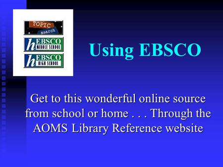 Using EBSCO Get to this wonderful online source from school or home... Through the AOMS Library Reference website.