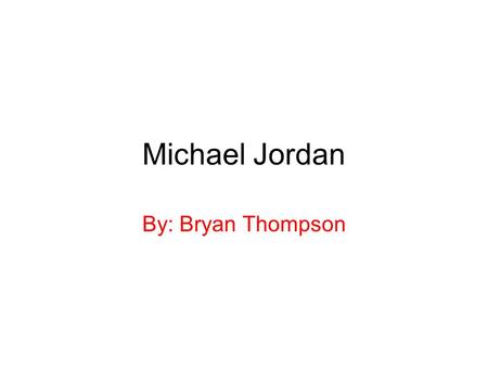 Michael Jordan By: Bryan Thompson. Birthplace Michael Jeffrey Jordan was born on Feb. 17 1964 in Brooklyn, New York although he grew up in North Carolina.
