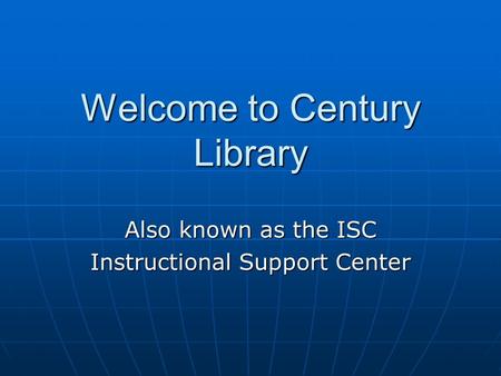 Welcome to Century Library Also known as the ISC Instructional Support Center.
