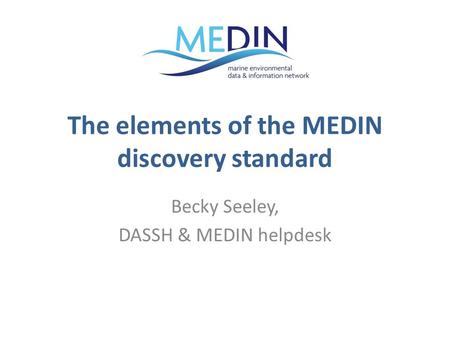 The elements of the MEDIN discovery standard Becky Seeley, DASSH & MEDIN helpdesk.