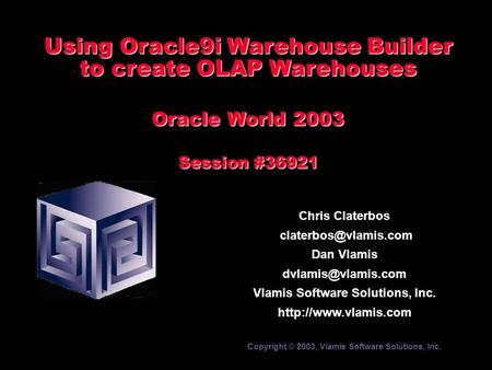 Using Oracle9i Warehouse Builder to create OLAP Warehouses Oracle World 2003 Session #36921 Chris Claterbos Dan Vlamis