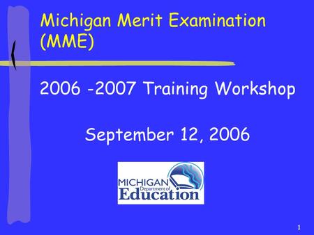 1 2006 -2007 Training Workshop September 12, 2006 Michigan Merit Examination (MME)