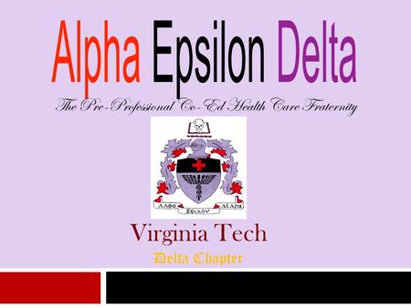 The Pre-Professional Co-Ed Health Care Fraternity Virginia Tech Delta Chapter.