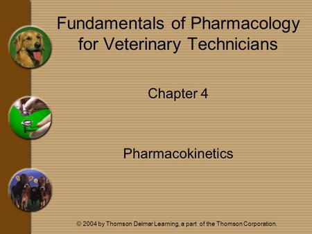 © 2004 by Thomson Delmar Learning, a part of the Thomson Corporation. Fundamentals of Pharmacology for Veterinary Technicians Chapter 4 Pharmacokinetics.