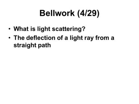 Bellwork (4/29) What is light scattering? The deflection of a light ray from a straight path.