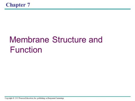 Copyright © 2005 Pearson Education, Inc. publishing as Benjamin Cummings Chapter 7 Membrane Structure and Function.