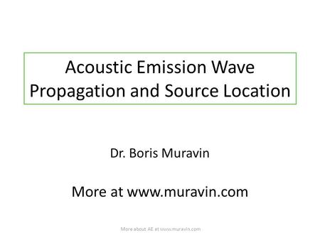 Acoustic Emission Wave Propagation and Source Location Dr. Boris Muravin More at www.muravin.com More about AE at www.muravin.com.