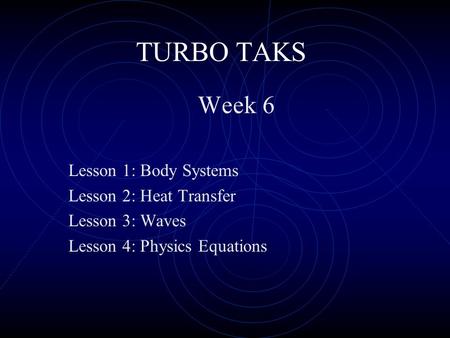TURBO TAKS Week 6 Lesson 1: Body Systems Lesson 2: Heat Transfer Lesson 3: Waves Lesson 4: Physics Equations.