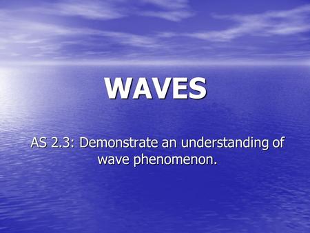 WAVES AS 2.3: Demonstrate an understanding of wave phenomenon.