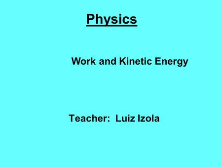 Work and Kinetic Energy Teacher: Luiz Izola