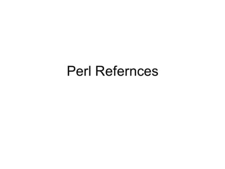 Perl Refernces. Kinds of references: hard: a scalar variable that points to data symbolic: a variable that names another reference typeglob: a kind of.
