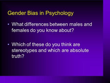 Gender Bias in Psychology What differences between males and females do you know about? Which of these do you think are stereotypes and which are absolute.