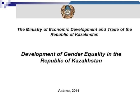 1 Astana, 2011 3 Development of Gender Equality in the Republic of Kazakhstan The Ministry of Economic Development and Trade of the Republic of Kazakhstan.
