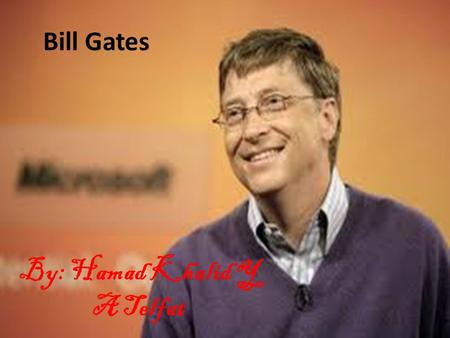 Bill Gates By: Hamad Khalid Y A Telfat. William Henry “Bill” Gates III was born on October 28, 1955 in Seattle, Washington. He is the 3 rd son of William.